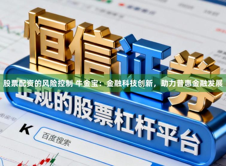 股票配资的风险控制 牛金宝:金融科技创新,助力普惠金融发展