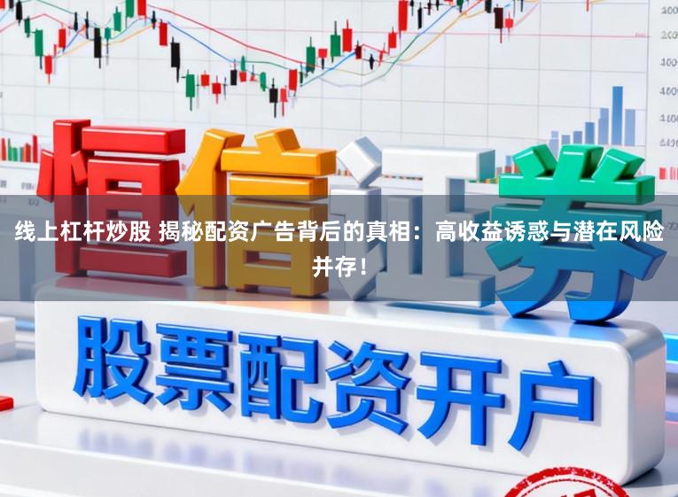 线上杠杆炒股 揭秘配资广告背后的真相：高收益诱惑与潜在风险并存！