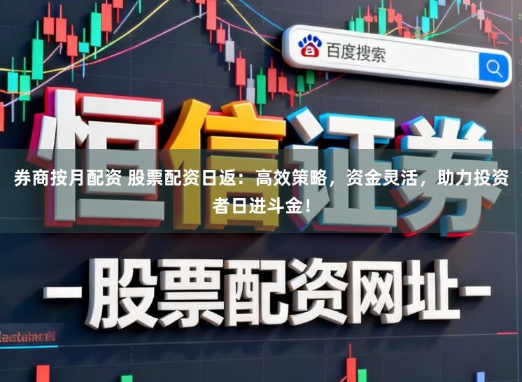 券商按月配资 股票配资日返：高效策略，资金灵活，助力投资者日进斗金！