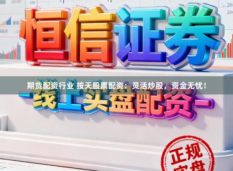 期货配资行业 按天股票配资：灵活炒股，资金无忧！