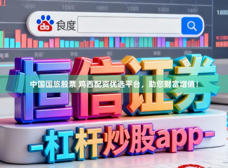 中国国旅股票 鸡西配资优选平台，助您财富增值！