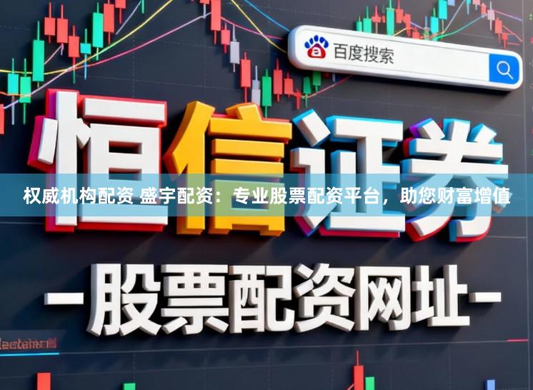 权威机构配资 盛宇配资：专业股票配资平台，助您财富增值