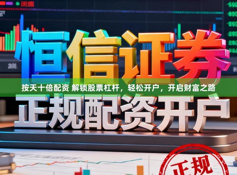 按天十倍配资 解锁股票杠杆，轻松开户，开启财富之路