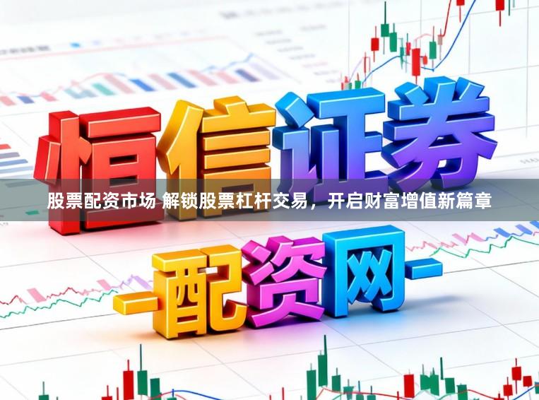 股票配资市场 解锁股票杠杆交易，开启财富增值新篇章