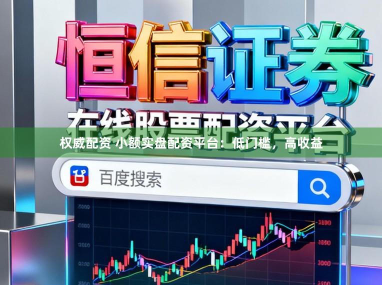 权威配资 小额实盘配资平台：低门槛，高收益