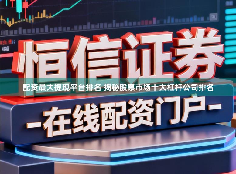 配资最大提现平台排名 揭秘股票市场十大杠杆公司排名