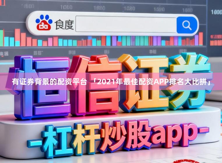 有证券背景的配资平台 「2021年最佳配资APP排名大比拼」