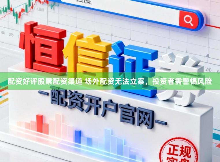 配资好评股票配资渠道 场外配资无法立案，投资者需警惕风险