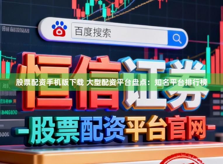 股票配资手机版下载 大型配资平台盘点：知名平台排行榜