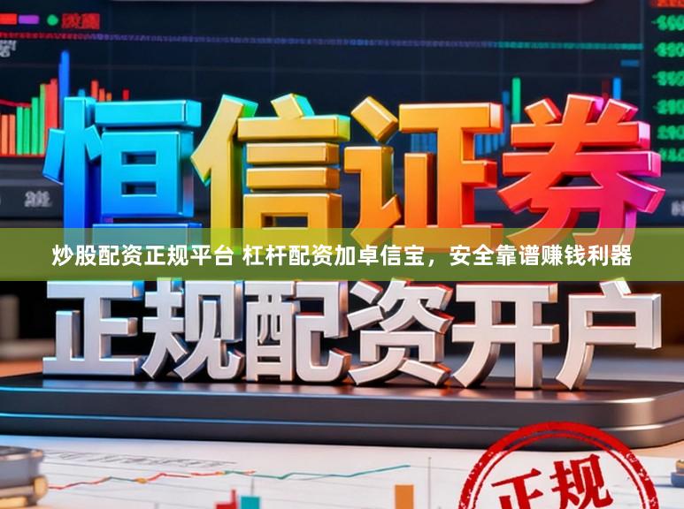 炒股配资正规平台 杠杆配资加卓信宝，安全靠谱赚钱利器