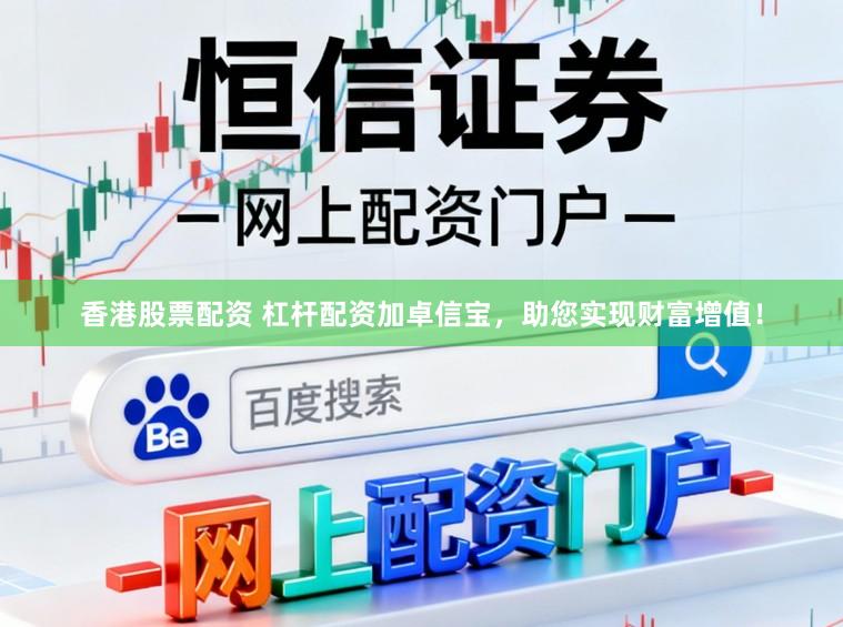 香港股票配资 杠杆配资加卓信宝，助您实现财富增值！