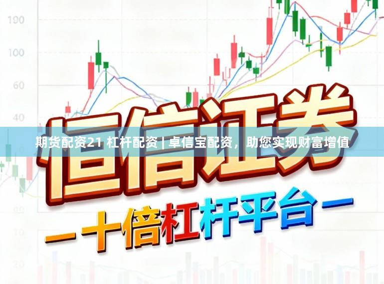 期货配资21 杠杆配资 | 卓信宝配资，助您实现财富增值