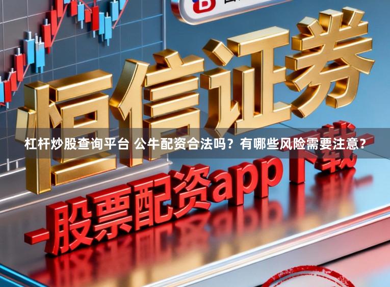 杠杆炒股查询平台 公牛配资合法吗？有哪些风险需要注意？