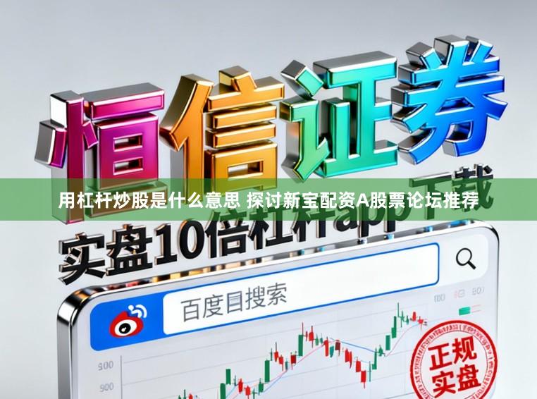 用杠杆炒股是什么意思 探讨新宝配资A股票论坛推荐