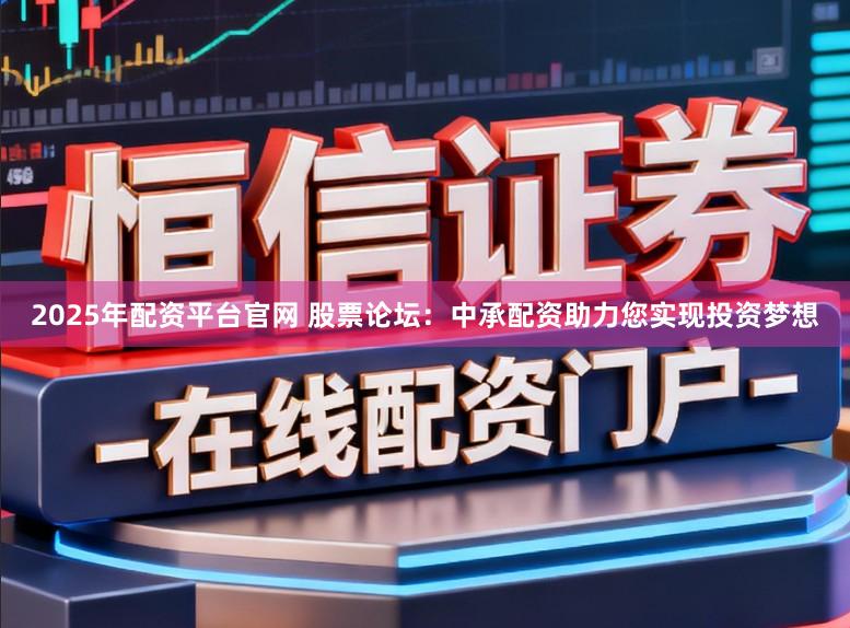 2025年配资平台官网 股票论坛:中承配资助力您实现投资梦想
