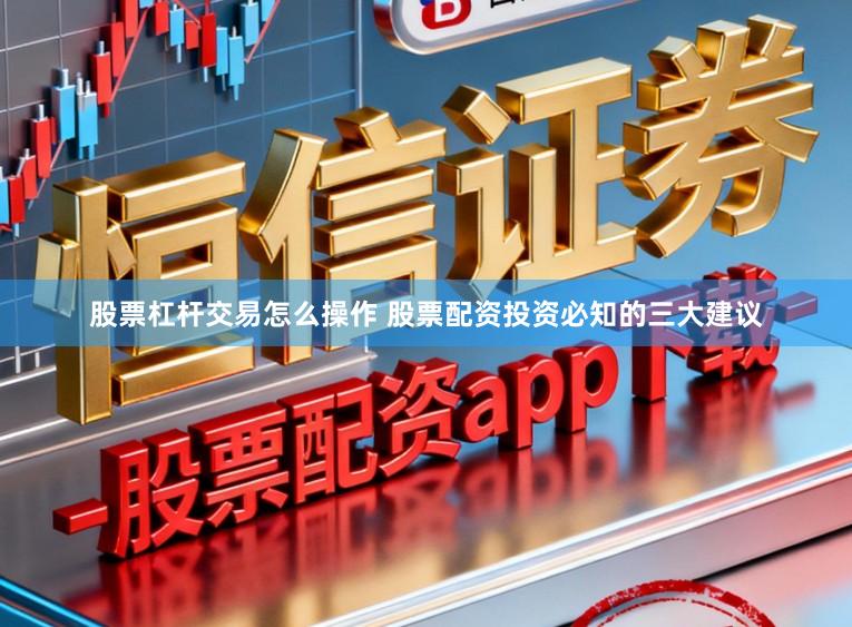 股票杠杆交易怎么操作 股票配资投资必知的三大建议