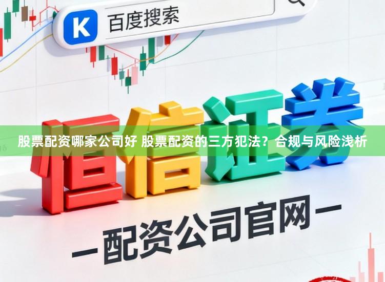 股票配资哪家公司好 股票配资的三方犯法？合规与风险浅析
