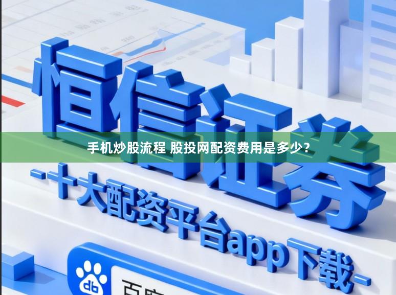 手机炒股流程 股投网配资费用是多少？