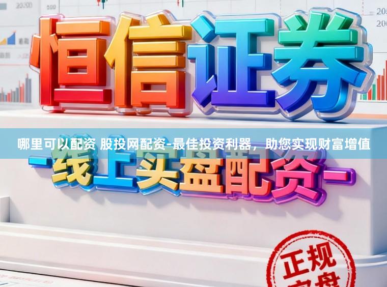 哪里可以配资 股投网配资-最佳投资利器，助您实现财富增值