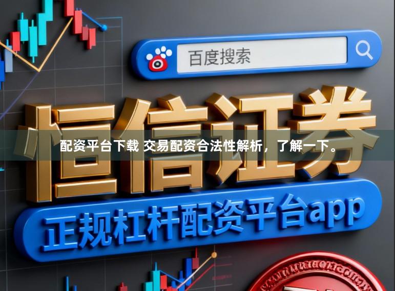 配资平台下载 交易配资合法性解析，了解一下。