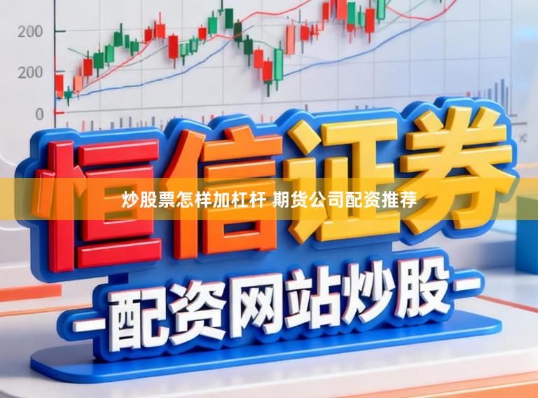 炒股票怎样加杠杆 期货公司配资推荐