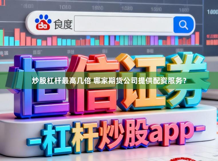 炒股杠杆最高几倍 哪家期货公司提供配资服务?