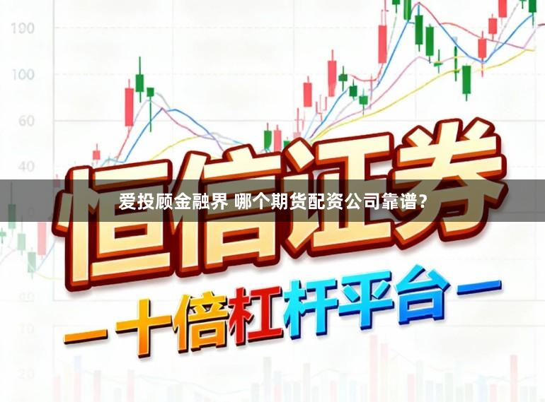爱投顾金融界 哪个期货配资公司靠谱？