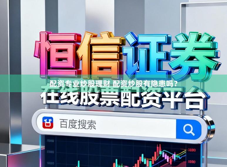 配资专业炒股理财 配资炒股有隐患吗？