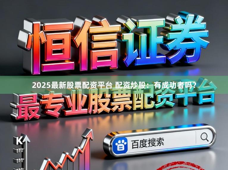 2025最新股票配资平台 配资炒股：有成功者吗？