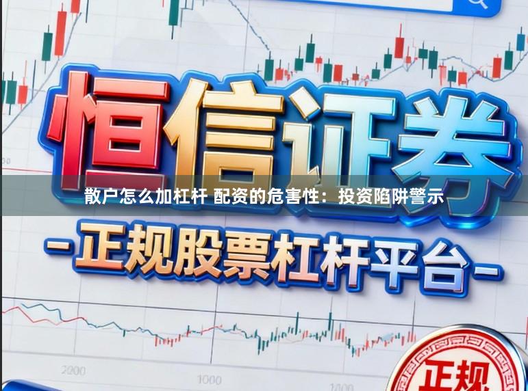 散户怎么加杠杆 配资的危害性：投资陷阱警示