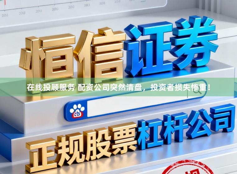 在线投顾服务 配资公司突然清盘，投资者损失惨重！