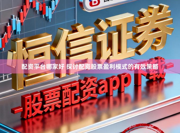 配资平台哪家好 探讨配资股票盈利模式的有效策略