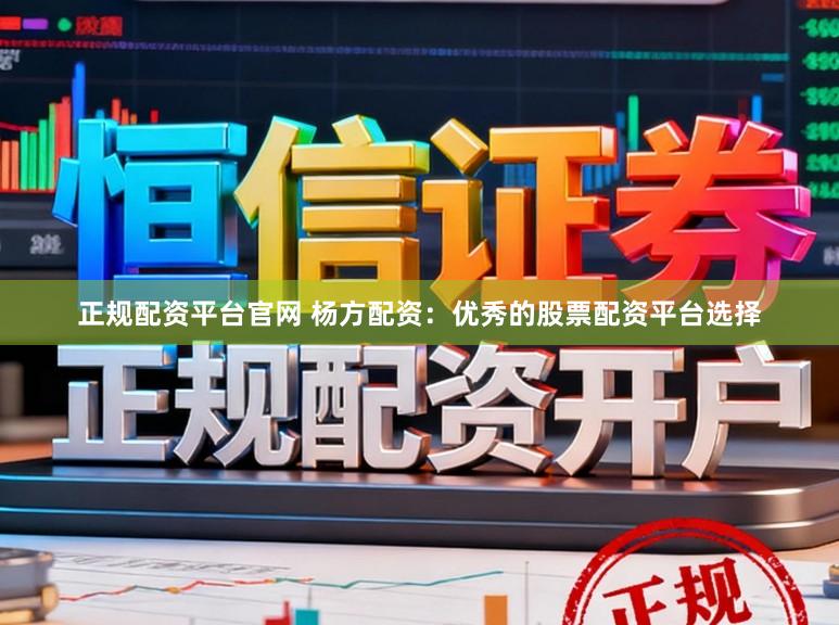 正规配资平台官网 杨方配资：优秀的股票配资平台选择