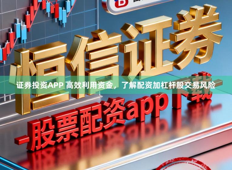 证券投资APP 高效利用资金，了解配资加杠杆股交易风险