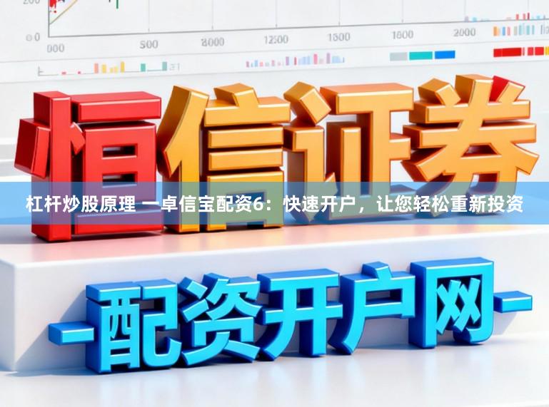 杠杆炒股原理 一卓信宝配资6：快速开户，让您轻松重新投资
