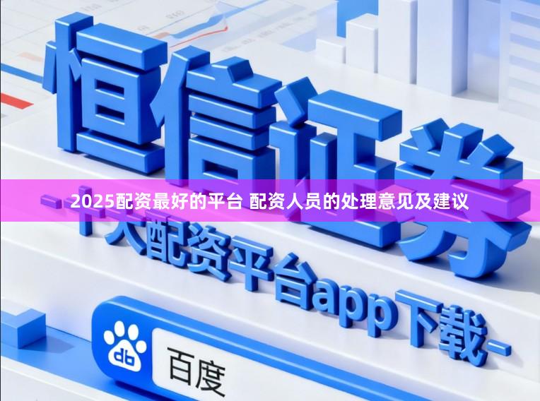 2025配资最好的平台 配资人员的处理意见及建议