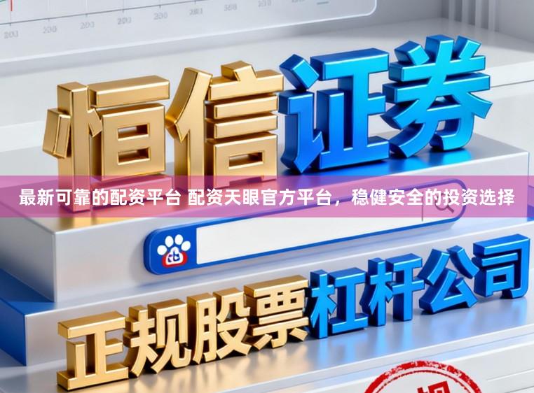 最新可靠的配资平台 配资天眼官方平台，稳健安全的投资选择