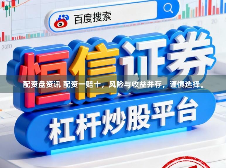 配资盘资讯 配资一赔十，风险与收益并存，谨慎选择。
