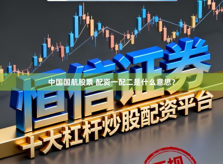 中国国航股票 配资一配二是什么意思？