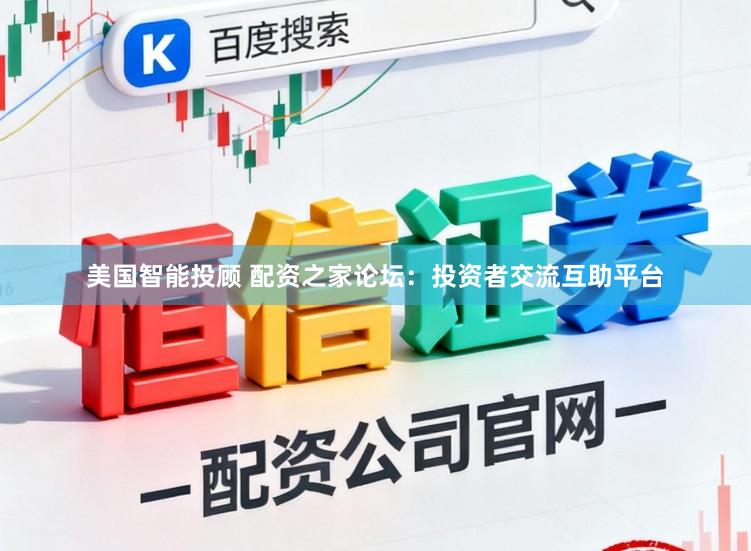 美国智能投顾 配资之家论坛：投资者交流互助平台