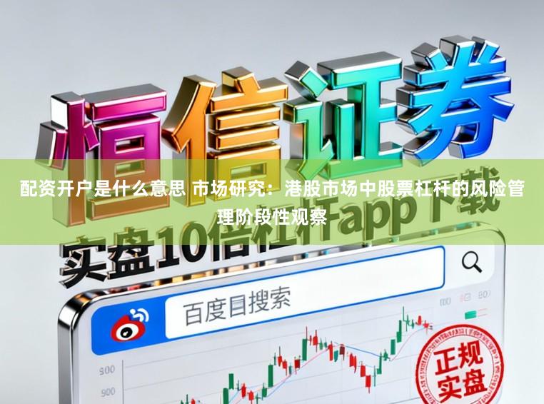 配资开户是什么意思 市场研究：港股市场中股票杠杆的风险管理阶段性观察