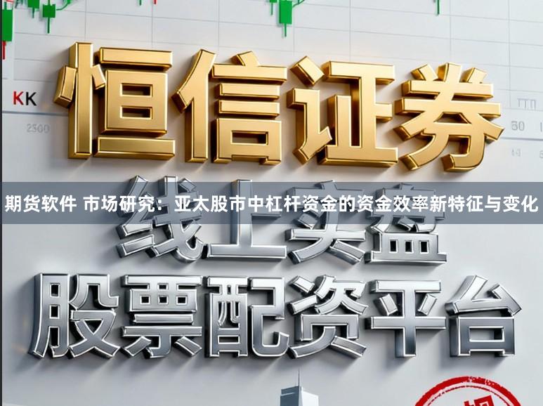 期货软件 市场研究：亚太股市中杠杆资金的资金效率新特征与变化