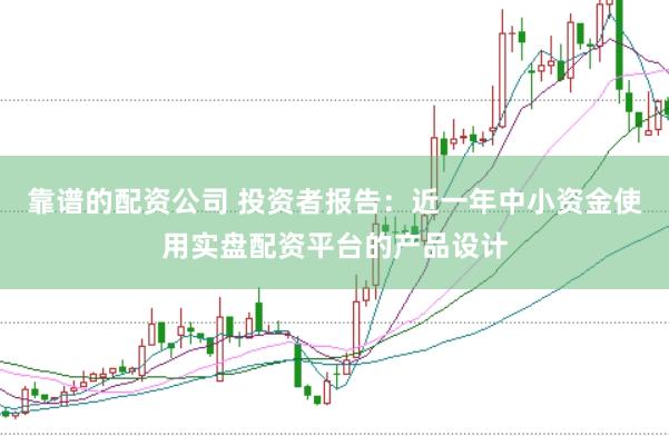 靠谱的配资公司 投资者报告：近一年中小资金使用实盘配资平台的产品设计