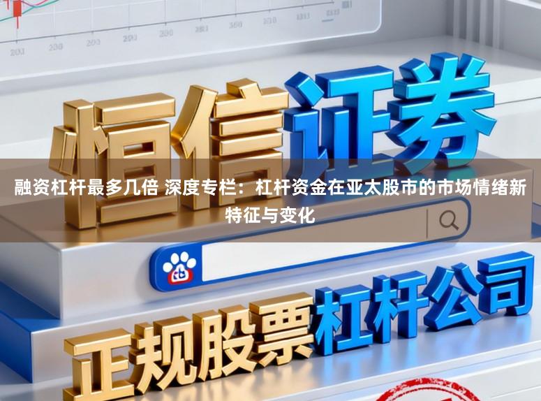 融资杠杆最多几倍 深度专栏：杠杆资金在亚太股市的市场情绪新特征与变化