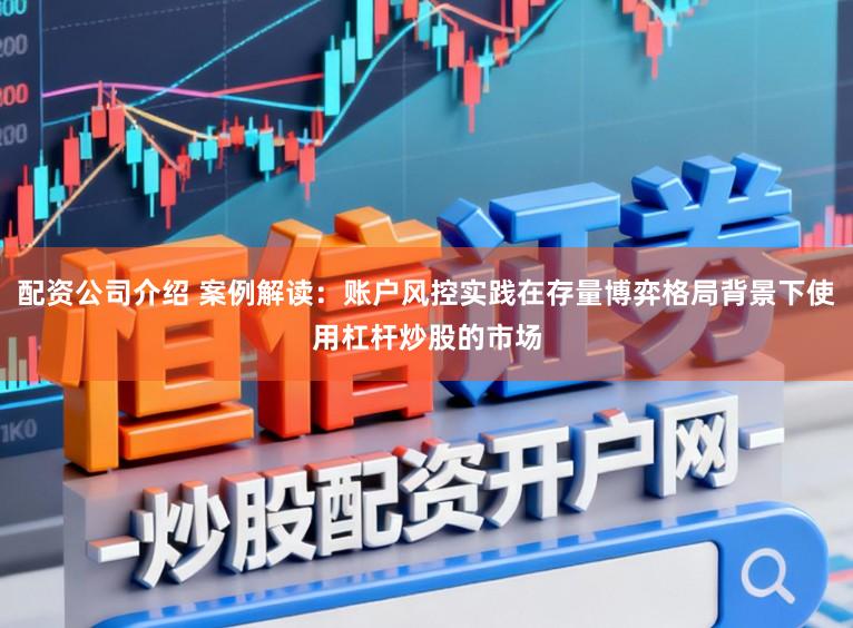 配资公司介绍 案例解读：账户风控实践在存量博弈格局背景下使用杠杆炒股的市场