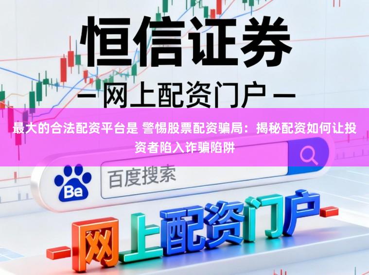 最大的合法配资平台是 警惕股票配资骗局：揭秘配资如何让投资者陷入诈骗陷阱