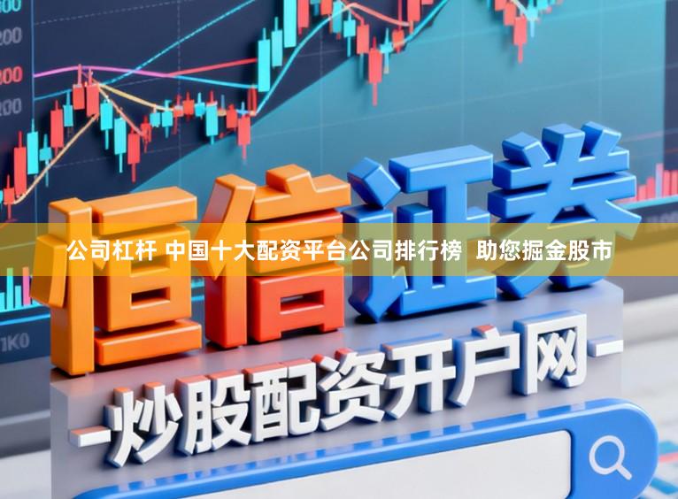 公司杠杆 中国十大配资平台公司排行榜 助您掘金股市