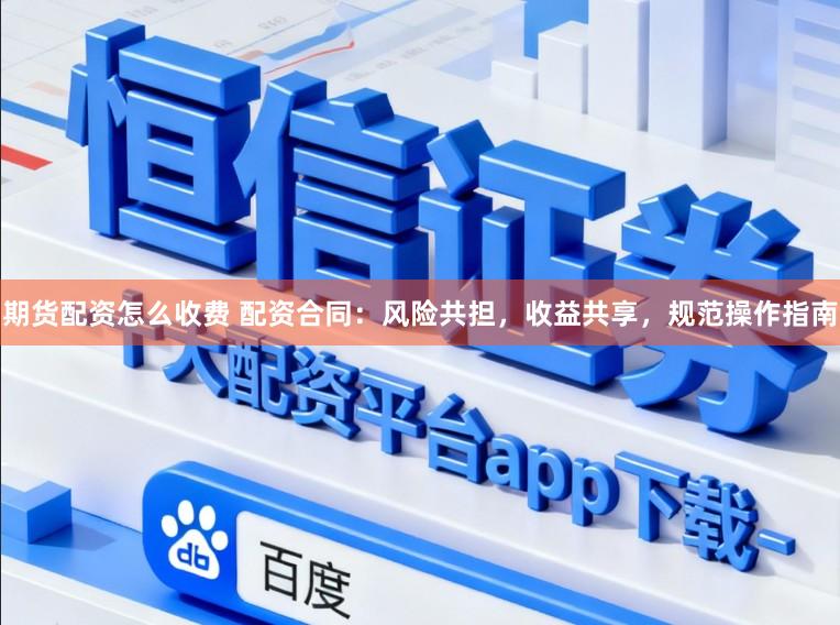期货配资怎么收费 配资合同:风险共担,收益共享,规范操作指南