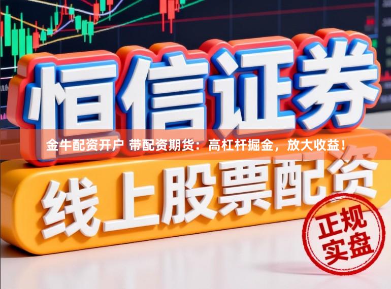 金牛配资开户 带配资期货:高杠杆掘金,放大收益!