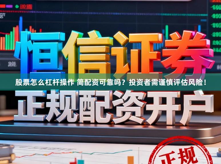 股票怎么杠杆操作 简配资可靠吗？投资者需谨慎评估风险！